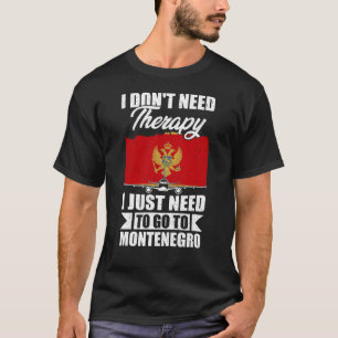 I Just Need to Go to Montenegro T-Shirt