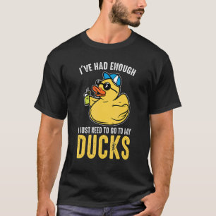 I just need to go to my ducks Rubber Duck T-Shirt