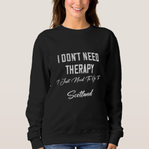 I Just Need To Go To Scotland  Humour Fun Sweatshirt