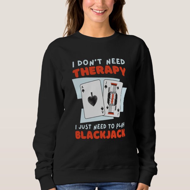 I Just Need To Play Blackjack  3 Sweatshirt (Front)