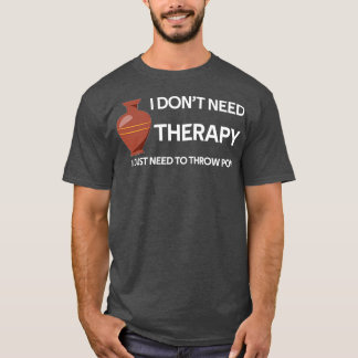 I Just Need to Throw Pots T-Shirt