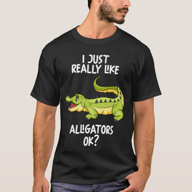 I Just Really Like Alligators Ok T-Shirt (Front)