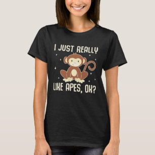 I Just Really Like Apes, OK Funny Ape Monkey Lover T-Shirt