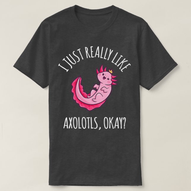 I Just Really Like Axolotls ok 1 T-Shirt (Design Front)