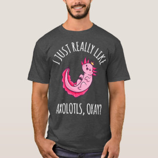 I Just Really Like Axolotls ok 1 T-Shirt