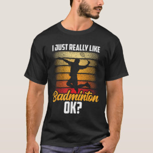 I Just Really Like Badminton Ok Match Team Player T-Shirt