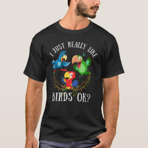 I just really like birds ok? funny parrots T-Shirt