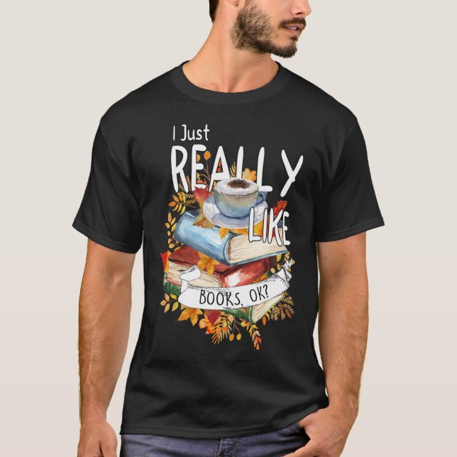 I Just Really Like Books Ok Book  Bookworm Bookish T-Shirt (Front)