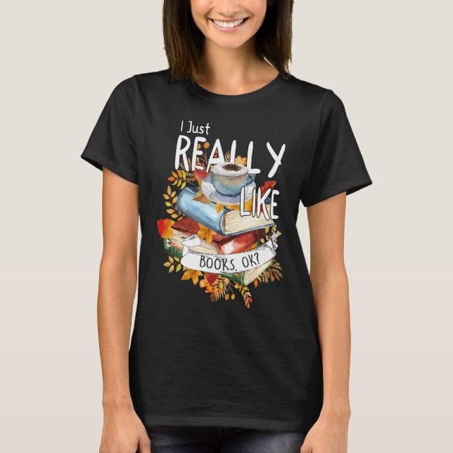 I Just Really Like Books Ok Book  Bookworm Bookish T-Shirt (Front)