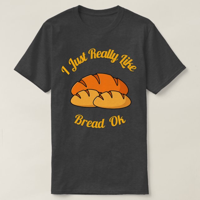 I Just Really Like Bread Ok  T-Shirt (Design Front)
