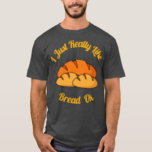 I Just Really Like Bread Ok  T-Shirt