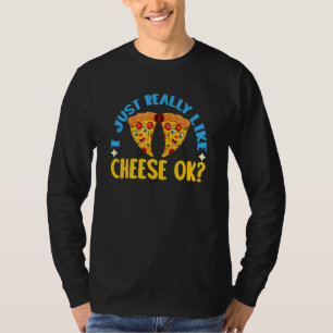 I Just Really Like Cheese Ok Cheese And Pizza Love T-Shirt