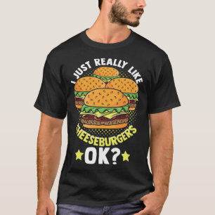 I Just Really Like Cheeseburgers Ok Foodie Cheeseb T-Shirt