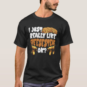 I just really like Cheesesteak ok T-Shirt