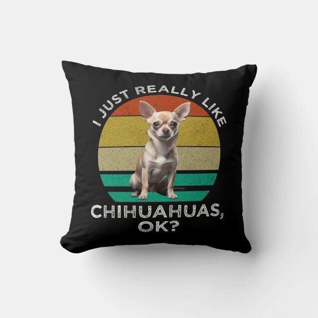 I Just Really Like Chihuahuas, OK? Cushion (Front)