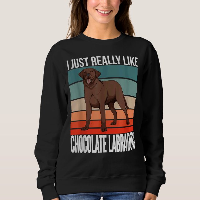 I Just Really Like Chocolate Labradors Retriever C Sweatshirt (Front)