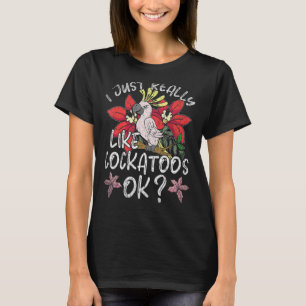I Just Really Like Cockatoos Ok Tropical Cockatoo T-Shirt