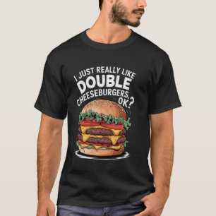 I Just Really Like Double Cheeseburgers Ok Funny F T-Shirt