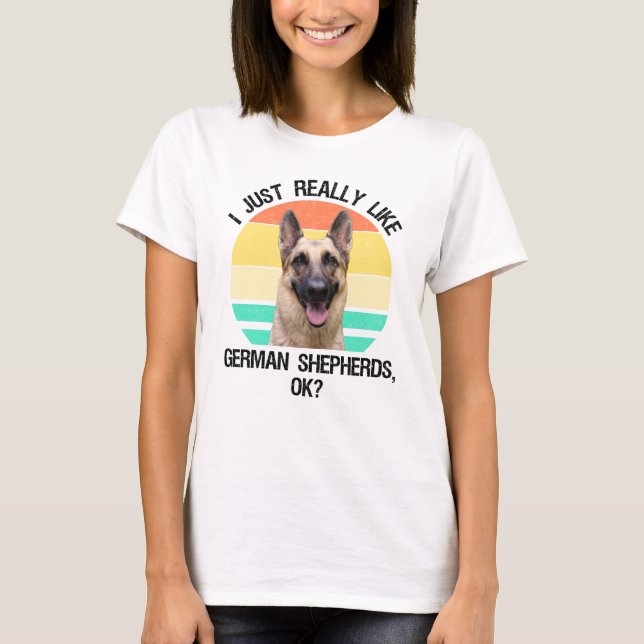 I Just Really Like German Shepherds, OK? T-Shirt (Front)