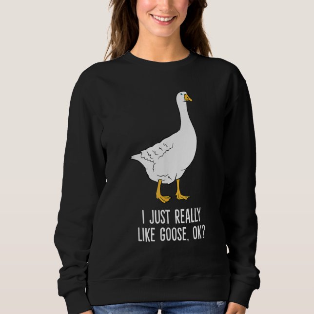 I Just Really Like Gooses OK  Goose Sweatshirt (Front)