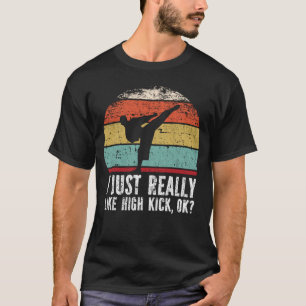 I Just Really Like High kick, OK? T-Shirt