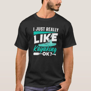 I Just Really Like Kayaking Ok Kayak  Kayakist Hob T-Shirt