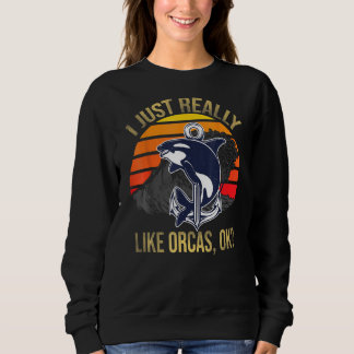 I Just Really Like Orcas Ok Funny Orca Lover Kille Sweatshirt