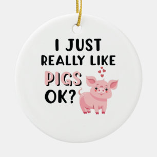 I Just Really Like Pigs OK? Ceramic Ornament