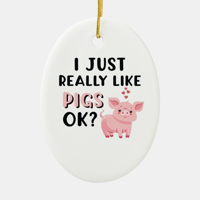 I Just Really Like Pigs OK? Ceramic Ornament (Front)