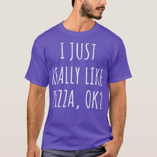 I Just Really Like Pizza Ok  T-Shirt