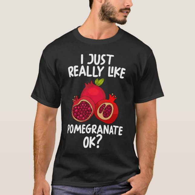 I Just Really Like Pomegranate Ok T-Shirt (Front)