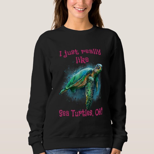 I Just Really Like Sea Turtles Ok 1 Sweatshirt (Front)