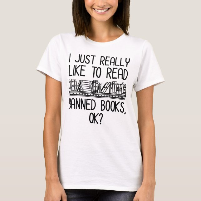 I Just Really Like To Read Banned Books, OK? T-Shirt (Front)