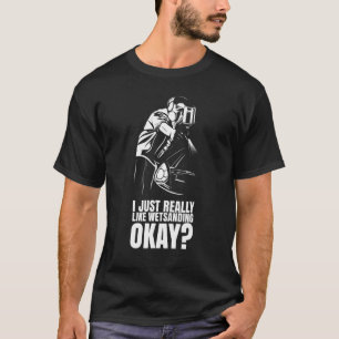 I Just Really Like Wetsanding Okay  Auto Body Pain T-Shirt