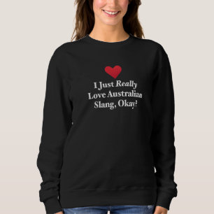 I Just Really Love Australian Slang Okay Hilarious Sweatshirt