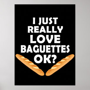 I Just Really Love Baguettes - Funny Baguette Poster