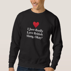 I Just Really Love British Slang Okay Fun Hilariou Sweatshirt