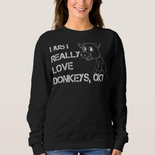 I Just Really Love Donkeys Ok Funny Donkey Love Sweatshirt