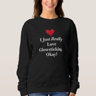 I Just Really Love Glowsticking Okay Fun Festival  Sweatshirt