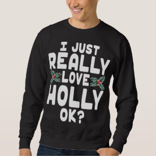 I Just Really Love Holly OK - Cute Christmas Holly Sweatshirt