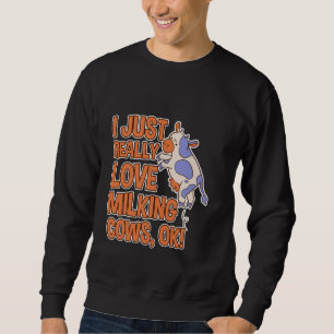 I Just Really Love Milking Cows, Ok! Farmer Humour Sweatshirt