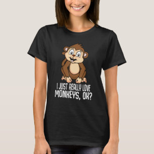 I Just Really Love Monkeys Ok Cute Apes Chimpanzee T-Shirt