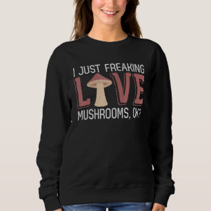 I Just Really Love Mushrooms Ok Foraging Mushroomi Sweatshirt