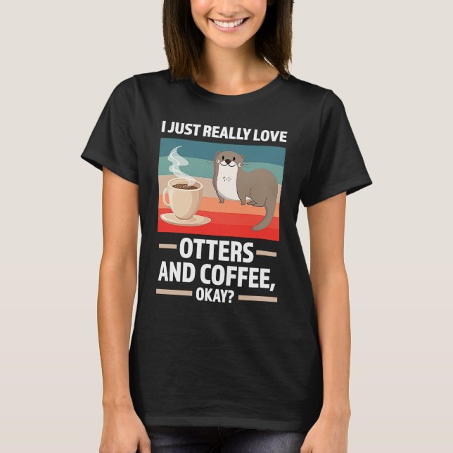 I just really love otters and coffee oky otter T-Shirt (Front)