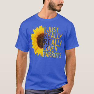 I Just Really Love Parrots Gift Women Men Bird T-Shirt