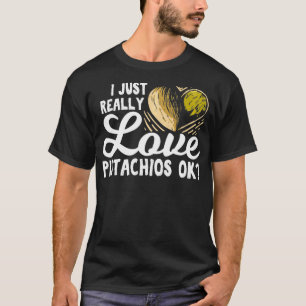 I Just Really Love Pistachios Ok Gift For A Pistac T-Shirt
