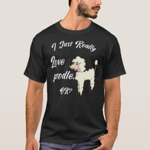 I Just Really Love Poodle Ok Funny Poodles Gift Fo T-Shirt