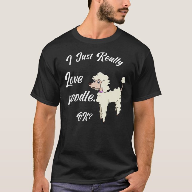I Just Really Love Poodle Ok Funny Poodles Gift Fo T-Shirt (Front)