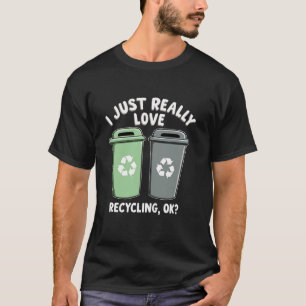 I Just Really Love Rcycling OK trashCan Bin T-Shirt