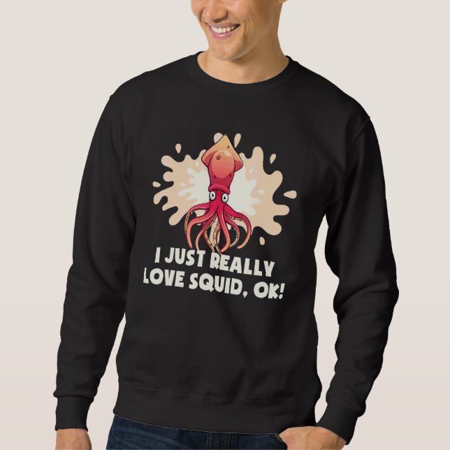 I Just Really Love Squid Ok Octopus   Cuttlefish S Sweatshirt (Front)